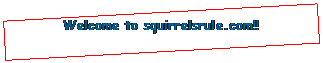 Text Box: Welcome to squirrelsrule.com!!